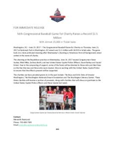 FOR IMMEDIATE RELEASE 56th Congressional Baseball Game for Charity Raises a Record $1.5 Million With Almost 25,000 in Ticket Sales Washington, DC – June 19, 2017 – The Congressional Baseball Game for Charity on Thurs