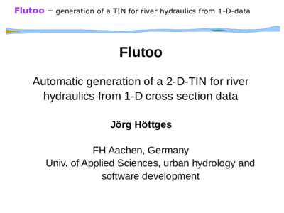 Flutoo – generation of a TIN for river hydraulics from 1-D-data  Flutoo Automatic generation of a 2-D-TIN for river hydraulics from 1-D cross section data Jörg Höttges