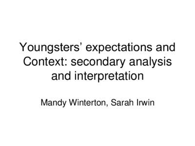Youngsters’ expectations and Context: secondary analysis and interpretation Mandy Winterton, Sarah Irwin  Aim of presentation