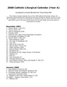 2008 Catholic Liturgical Calendar (Year A) Compiled by David Bennett for ChurchYear.Net This Catholic Liturgical calendar lays out the 2008 Catholic Solemnities, Feasts, and Memorials. Marked beside each observance is th