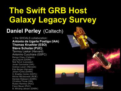 The Swift GRB Host Galaxy Legacy Survey Daniel Perley (Caltech) + the SHOALS collaboration:  Antonio de Ugarte Postigo (IAA)