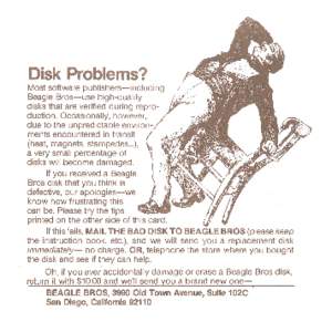 Disk Problems? Most software publishers-including Beagle Bros-use high-quality disks that are verified during reproduction. Occasionally, however, due to the unpredictable environ- , ments encountered in transit