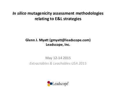In silico mutagenicity assessment methodologies relating to E&L strategies Glenn J. Myatt () Leadscope, Inc.