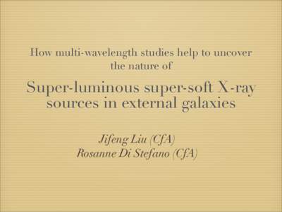How multi-wavelength studies help to uncover the nature of Super-luminous super-soft X-ray sources in external galaxies Jifeng Liu (CfA)