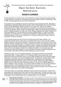 Promoting the enjoyment, knowledge and benefits of gardens and gardening  Open Gardens Australia Welcomes you to ROSIE!S GARDEN Twelve years ago by a fortuitous set of circumstances a window of opportunity arose whereby