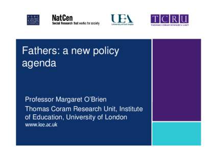 Fathers: a new policy agenda Professor Margaret O’Brien Thomas Coram Research Unit, Institute of Education, University of London