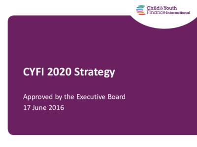 CYFI 2020 Strategy Approved by the Executive Board 17 June 2016 Setting the Context In its first years, CYFI has created a lot of momentum on the topic of (Full) Economic