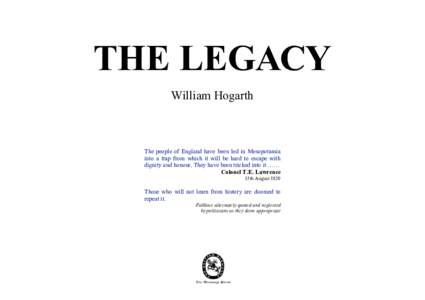THE LEGACY William Hogarth The people of England have been led in Mesopotamia into a trap from which it will be hard to escape with dignity and honour. They have been tricked into it ……
