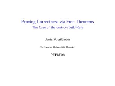Proving Correctness via Free Theorems The Case of the destroy/build-Rule Janis Voigtl¨ander Technische Universit¨ at Dresden