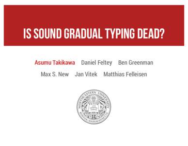 Is Sound Gradual Typing Dead? Asumu Takikawa Max S. New Daniel Feltey