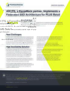 CASE STUDY: PLUS RETAIL  AXI ITS, a ForgeRock partner, Implements a Federated SSO Architecture for PLUS Retail About PLUS Retail PLUS Retail is a subsidiary of Sparrowhawk Group, an organization run by and for independen