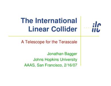 The International Linear Collider A Telescope for the Terascale Jonathan Bagger Johns Hopkins University AAAS, San Francisco, 