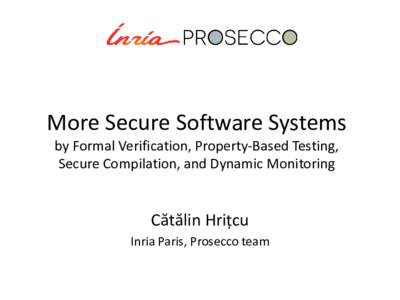 More Secure Software Systems by Formal Verification, Property-Based Testing, Secure Compilation, and Dynamic Monitoring Cătălin Hrițcu Inria Paris, Prosecco team