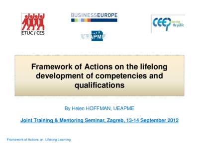 Framework of Actions on the lifelong development of competencies and qualifications By Helen HOFFMAN, UEAPME Joint Training & Mentoring Seminar, Zagreb, 13-14 September 2012