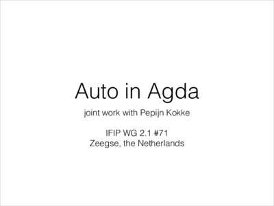 Auto in Agda joint work with Pepijn Kokke ! IFIP WG 2.1 #71 Zeegse, the Netherlands