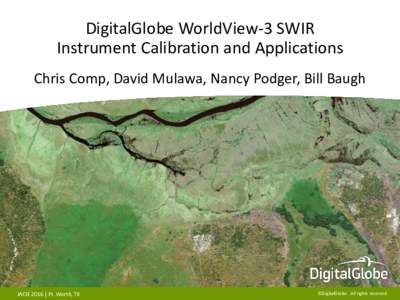 DigitalGlobe WorldView-3 SWIR Instrument Calibration and Applications Chris Comp, David Mulawa, Nancy Podger, Bill Baugh JACIE 2016 | Ft. Worth, TX