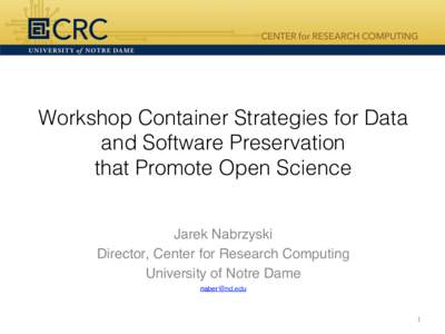 Workshop Container Strategies for Data and Software Preservation that Promote Open Science Jarek Nabrzyski! Director, Center for Research Computing! University of Notre Dame!