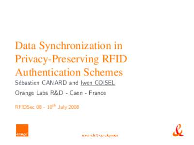 Data Synchronization in Privacy-Preserving RFID Authentication Schemes S´ebastien CANARD and Iwen COISEL Orange Labs R&D - Caen - France RFIDSec 08 - 10th July 2008