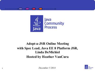 Adopt-a-JSR Online Meeting  Adopt-a-JSR Online Meeting with Spec Lead, Java EE 8 Platform JSR, Linda DeMichiel Hosted by Heather VanCura