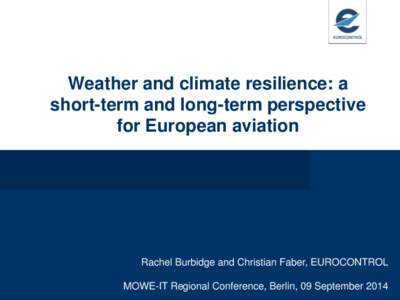 Weather and climate resilience: a short-term and long-term perspective for European aviation Rachel Burbidge and Christian Faber, EUROCONTROL MOWE-IT Regional Conference, Berlin, 09 September 2014