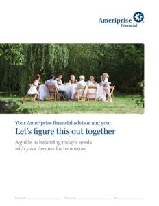 Your Ameriprise financial advisor and you:  Let’s figure this out together A guide to balancing today’s needs with your dreams for tomorrow