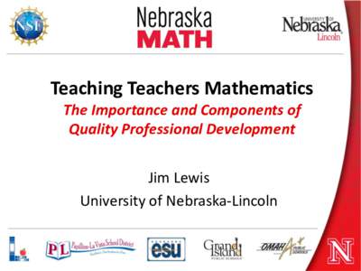Teaching Teachers Mathematics The Importance and Components of Quality Professional Development Jim Lewis University of Nebraska-Lincoln