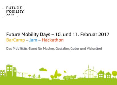 Future Mobility Days – 10. und 11. Februar 2017 BarCamp – Jam – Hackathon Das Mobilitäts-Event für Macher, Gestalter, Coder und Visionäre!  WARUM WIR DAS TUN