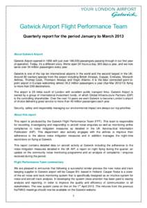 Gatwick Airport Flight Performance Team Quarterly report for the period January to March 2013 About Gatwick Airport Gatwick Airport opened in 1958 with just over 186,000 passengers passing through in our first year of op