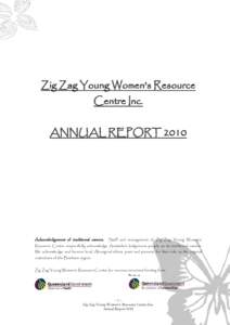 Zig Zag Young Women’s Resource Centre Inc. ANNUAL REPORT 2010 Acknowledgement of traditional owners.