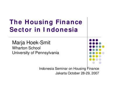 The Housing Finance Sector in Indonesia Marja Hoek-Smit Wharton School University of Pennsylvania