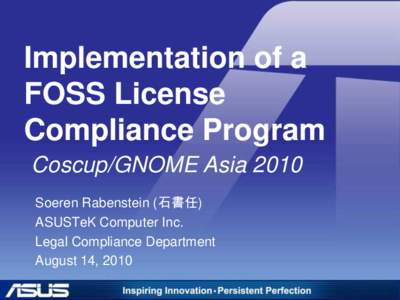 Implementation of a FOSS License Compliance Program Coscup/GNOME Asia 2010 Soeren Rabenstein (石書任) ASUSTeK Computer Inc.