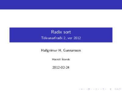 Radix sort Tölvunarfræði 2, vor 2012 Hallgrímur H. Gunnarsson Háskóli Íslands
