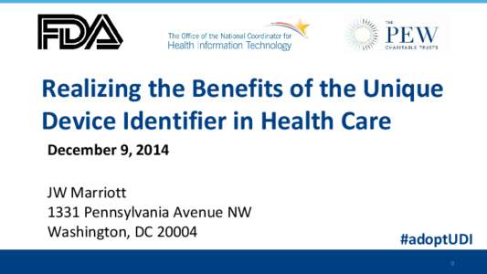 Realizing the Benefits of the Unique Device Identifier in Health Care December 9, 2014 JW Marriott 1331 Pennsylvania Avenue NW Washington, DC 20004