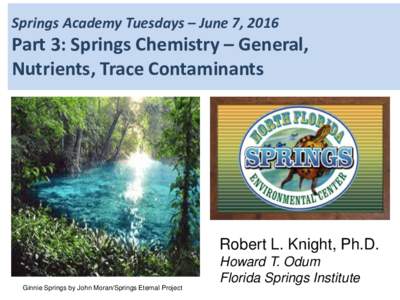 Springs Academy Tuesdays – June 7, 2016  Part 3: Springs Chemistry – General, Nutrients, Trace Contaminants  Robert L. Knight, Ph.D.
