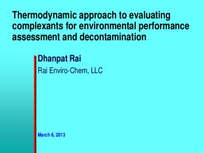 Thermodynamic approach to evaluating complexants for environmental performance assessment and decontamination Dhanpat Rai Rai Enviro-Chem, LLC