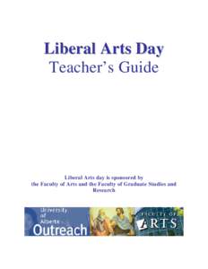 L i be r a l A r t s D ay Teacher’s Guide Liberal Arts day is sponsored by the Faculty of Arts and the Faculty of Graduate Studies and Research