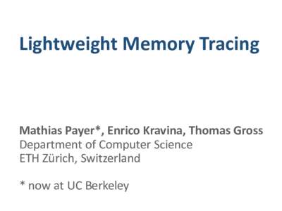 Lightweight Memory Tracing  Mathias Payer*, Enrico Kravina, Thomas Gross Department of Computer Science ETH Zürich, Switzerland * now at UC Berkeley