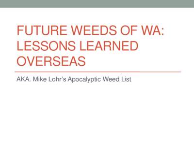 FUTURE WEEDS OF WA: LESSONS LEARNED OVERSEAS AKA. Mike Lohr’s Apocalyptic Weed List  Some Perspective