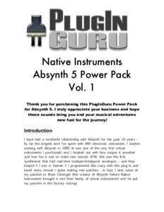 Native Instruments Absynth 5 Power Pack Vol. 1 Thank you for purchasing this PlugInGuru Power Pack for Absynth 5. I truly appreciate your business and hope these sounds bring you and your musical adventures