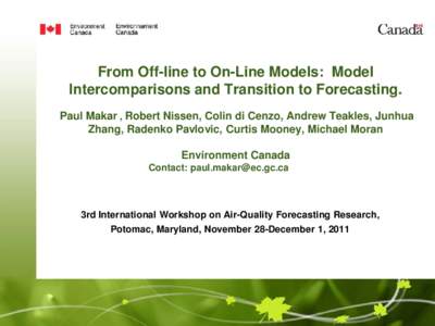 From Off-line to On-Line Models: Model Intercomparisons and Transition to Forecasting. Paul Makar , Robert Nissen, Colin di Cenzo, Andrew Teakles, Junhua Zhang, Radenko Pavlovic, Curtis Mooney, Michael Moran Environment 