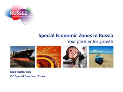 Special Economic Zones in Russia Your partner for growth Oleg Kostin, CEO JSC Special Economic Zones