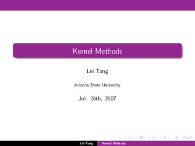Kernel Methods Lei Tang Arizona State University Jul. 26th, 2007
