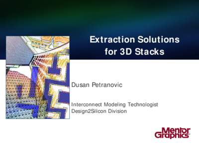 Extraction Solutions for 3D Stacks Dusan Petranovic Interconnect Modeling Technologist Design2Silicon Division