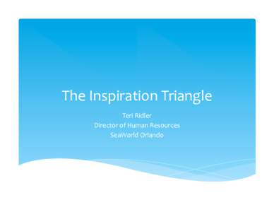 The	
  Inspiration	
  Triangle	
   Teri	
  Ridler	
   Director	
  of	
  Human	
  Resources	
   SeaWorld	
  Orlando	
    Engagement	
  =	
  Success	
  
