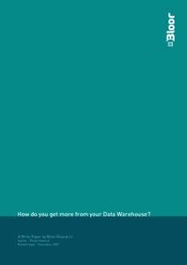 How do you get more from your Data Warehouse?  A White Paper by Bloor Research Author : Philip Howard Publish date : November 2007