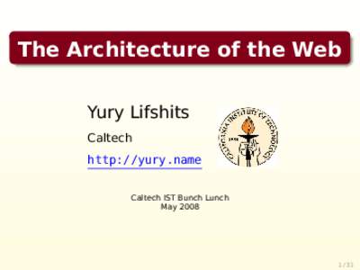 The Architecture of the Web Yury Lifshits Caltech http://yury.name Caltech IST Bunch Lunch May 2008