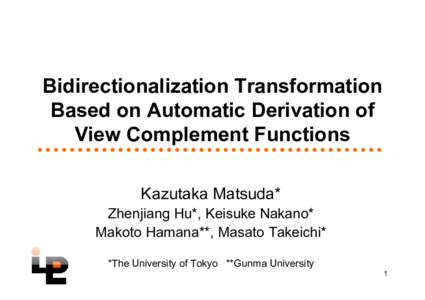 Bidirectionalization Transformation Based on Automatic Derivation of View Complement Functions Kazutaka Matsuda* Zhenjiang Hu*, Keisuke Nakano* Makoto Hamana**, Masato Takeichi*