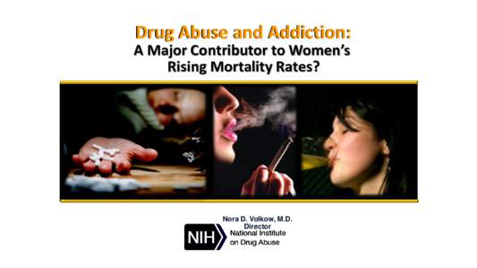 Drug Abuse and Addiction: A Major Contributor to Women’s Rising Mortality Rates? Nora D. Volkow, M.D. Director