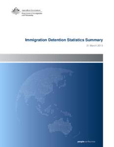 Immigration Detention Statistics Summary 31 March 2013 About this report This report provides an overview of the number of people in immigration detention in Australia as at midnight on the date of the report. The repor