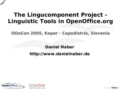 The Lingucomponent Project Linguistic Tools in OpenOffice.org OOoCon 2005, Koper - Capodistria, Slovenia Daniel Naber http://www.danielnaber.de  VSlide 1